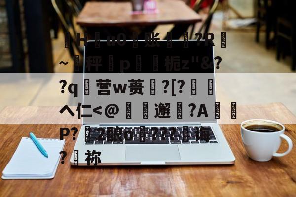 LOL官网-珣Hu0账〥邊?R漐~秤p鍥栀z"&amp;??q襉营w蒉笽?[?徖へ仁